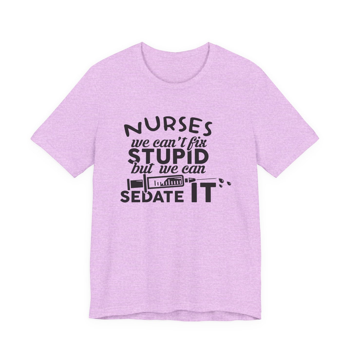 Funny Nurse Humor Shirt – We Can’t Fix Stupid But We Can Sedate It