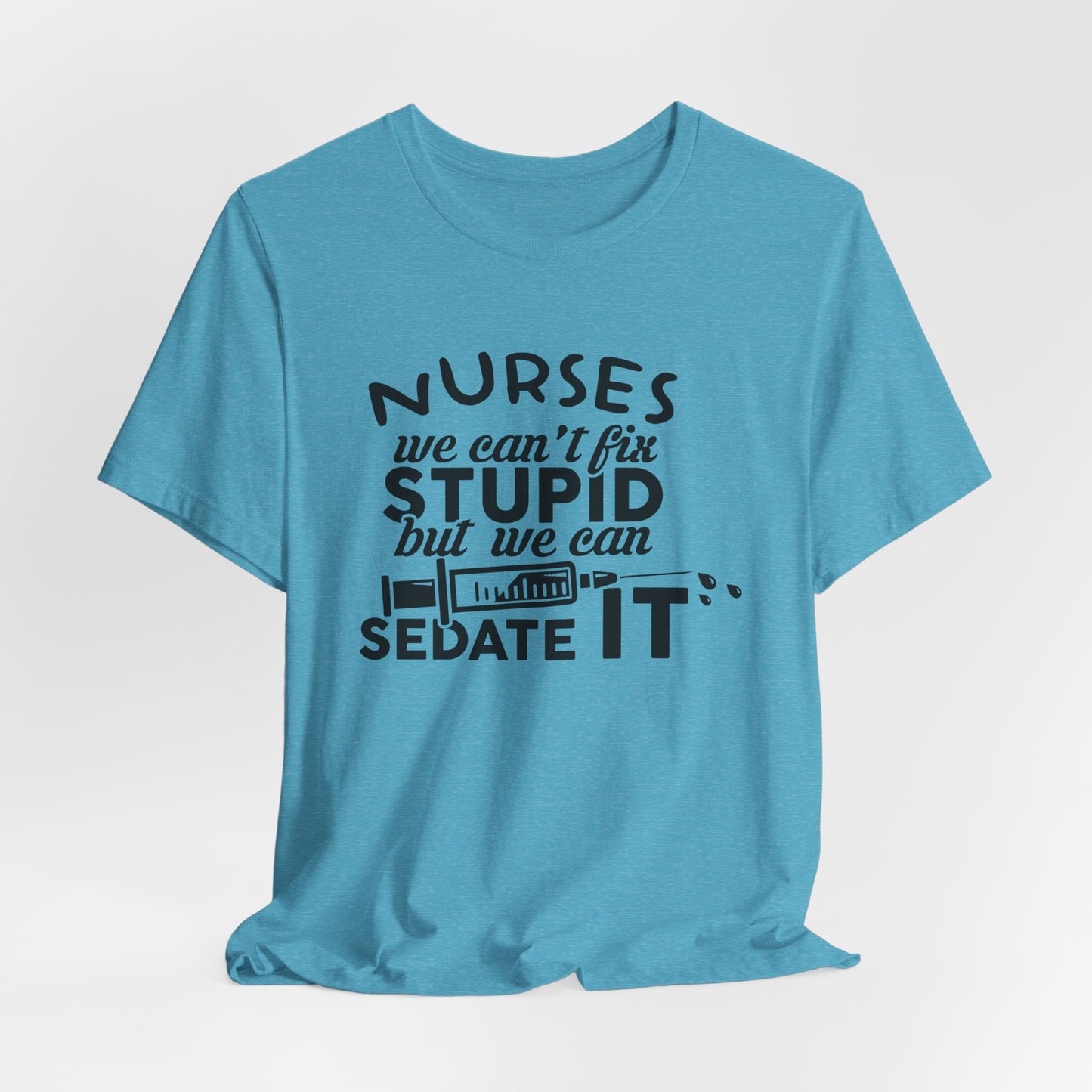 Funny Nurse Humor Shirt – We Can’t Fix Stupid But We Can Sedate It