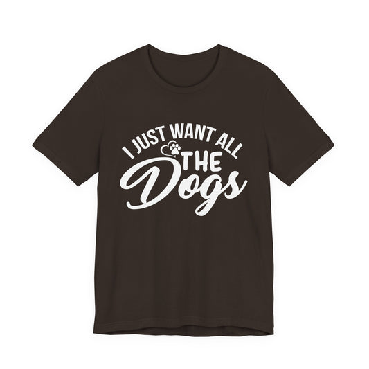 Funny Dog Lover Shirt – I Just Want All the Dogs Dog Dad Tee