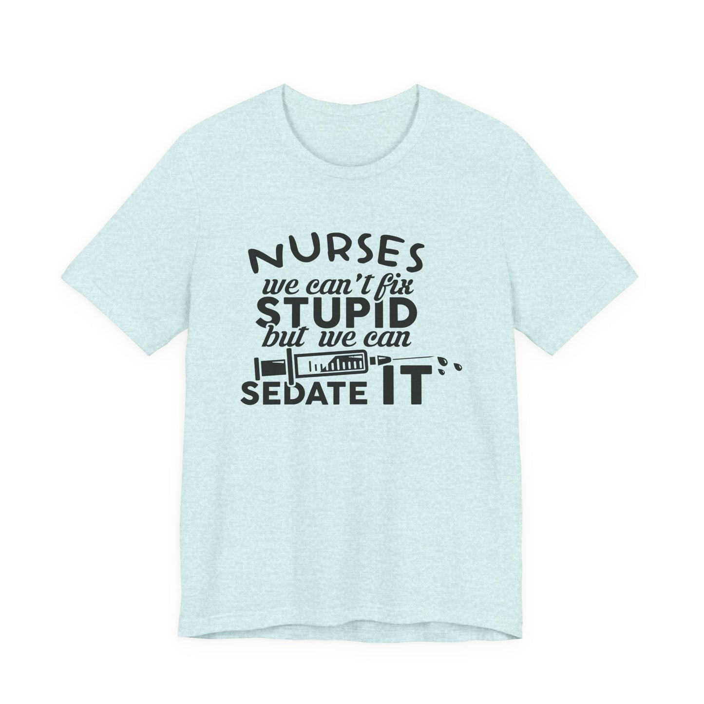 Funny Nurse Humor Shirt – We Can’t Fix Stupid But We Can Sedate It