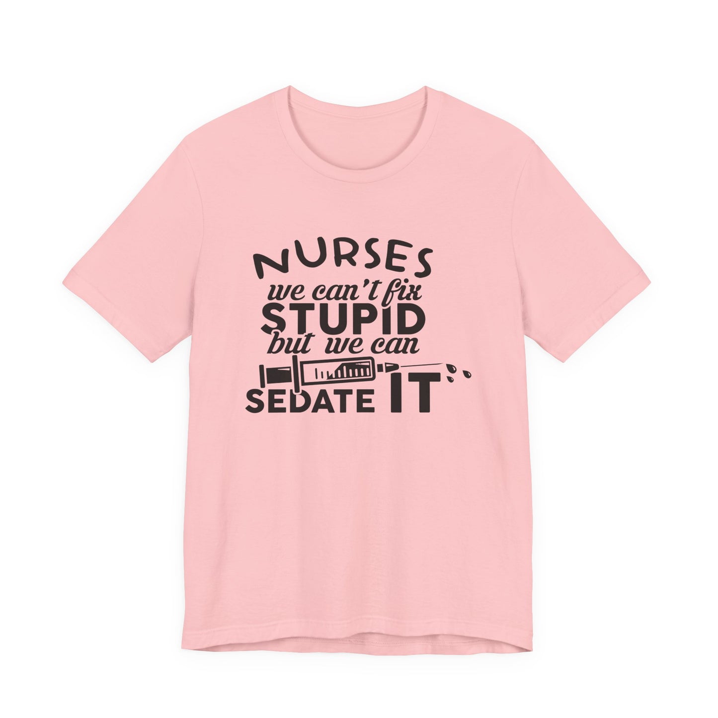 Funny Nurse Humor Shirt – We Can’t Fix Stupid But We Can Sedate It