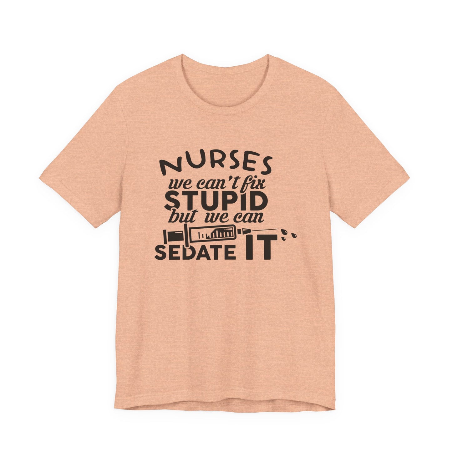 Funny Nurse Humor Shirt – We Can’t Fix Stupid But We Can Sedate It