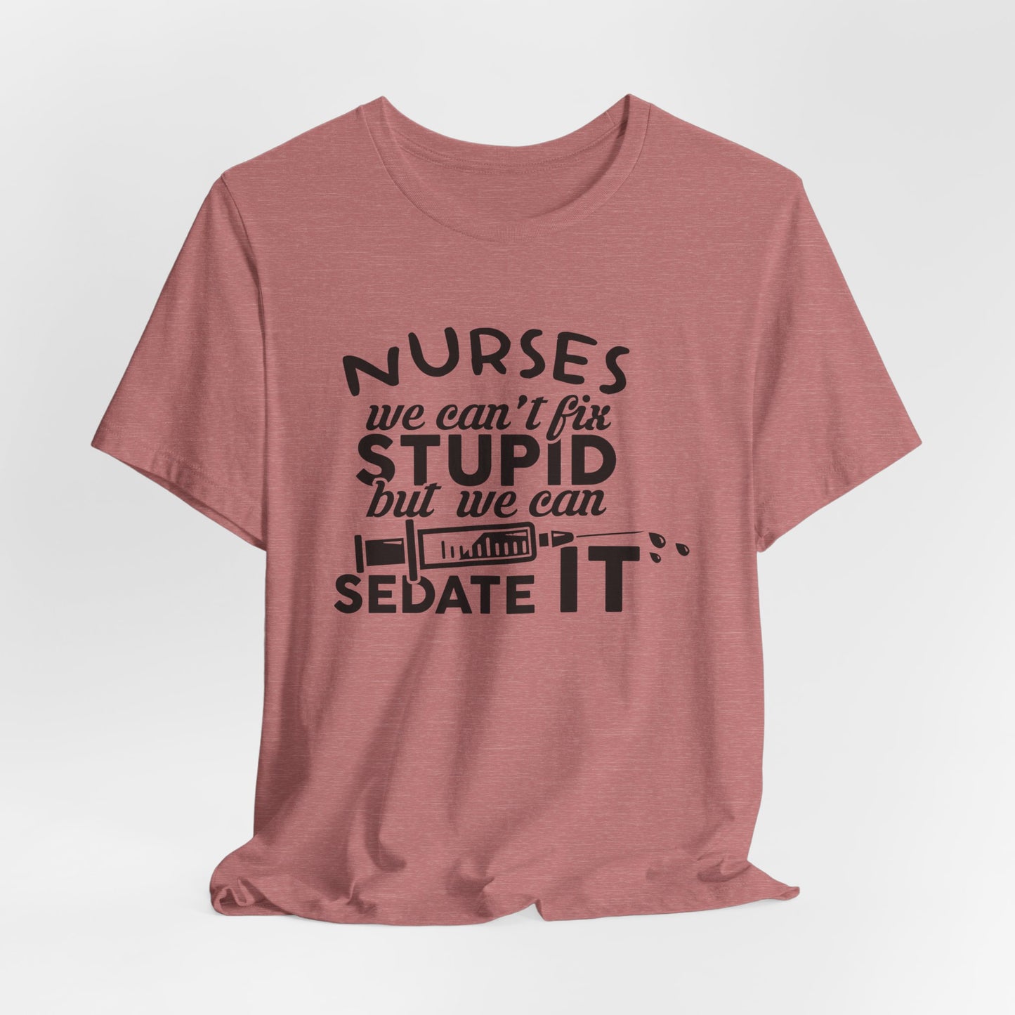 Funny Nurse Humor Shirt – We Can’t Fix Stupid But We Can Sedate It