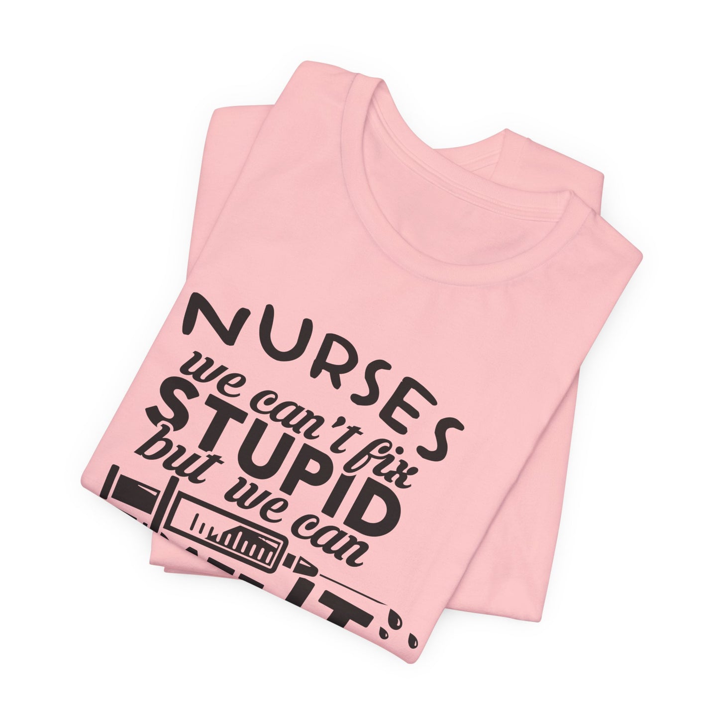 Funny Nurse Humor Shirt – We Can’t Fix Stupid But We Can Sedate It