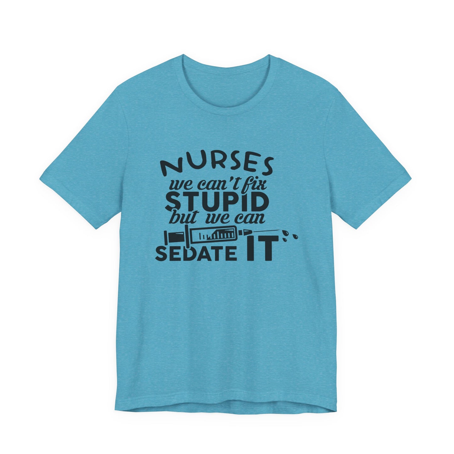 Funny Nurse Humor Shirt – We Can’t Fix Stupid But We Can Sedate It