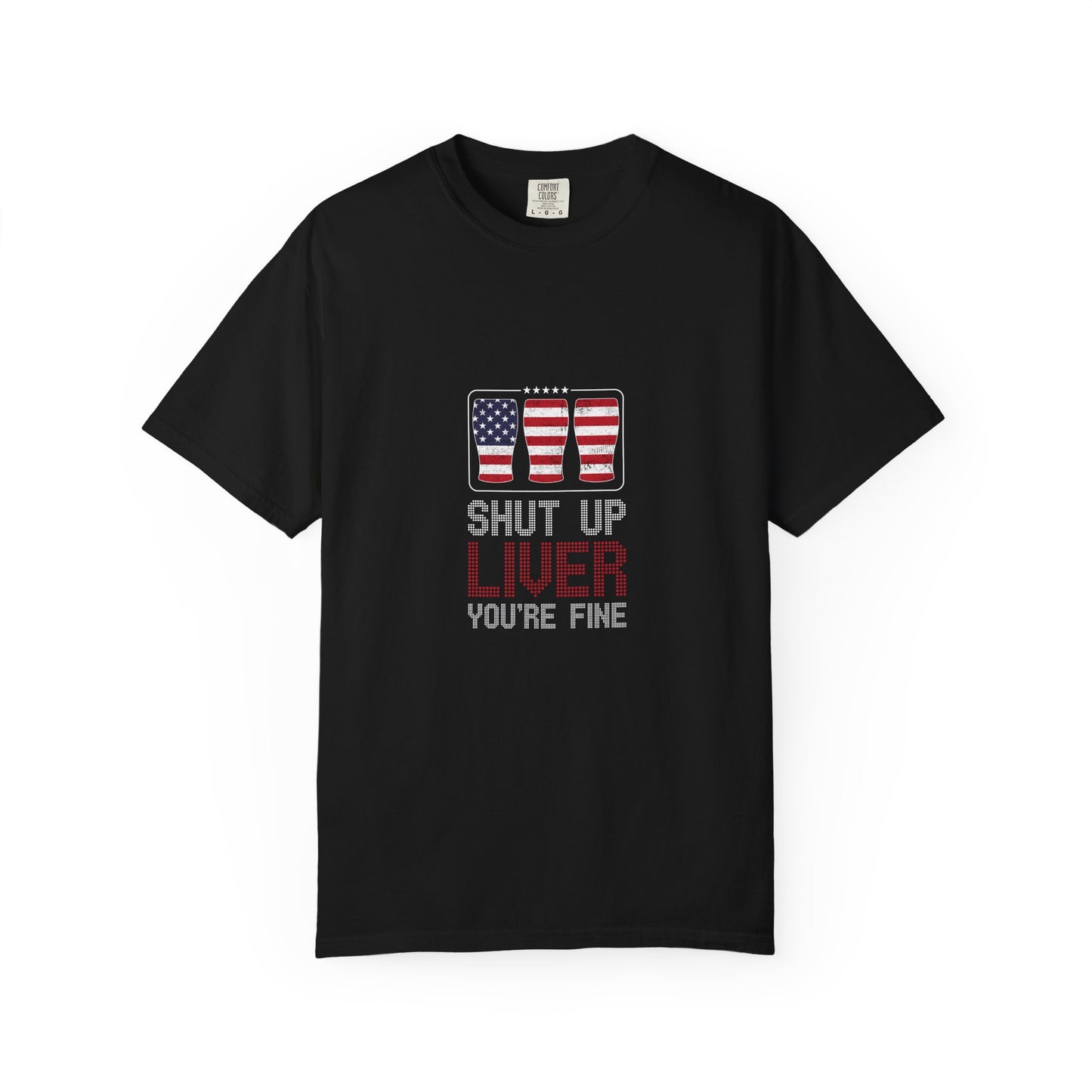 Shut Up Liver You’re Fine T-Shirt – Patriotic Party Tee