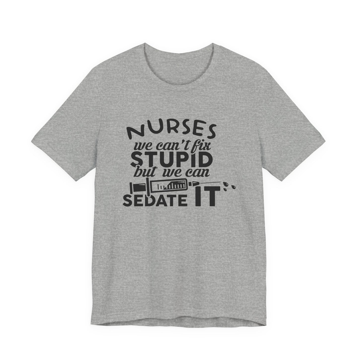 Funny Nurse Humor Shirt – We Can’t Fix Stupid But We Can Sedate It