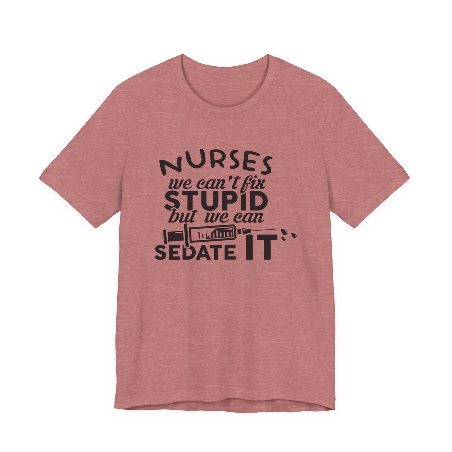 Funny Nurse Humor Shirt – We Can’t Fix Stupid But We Can Sedate It