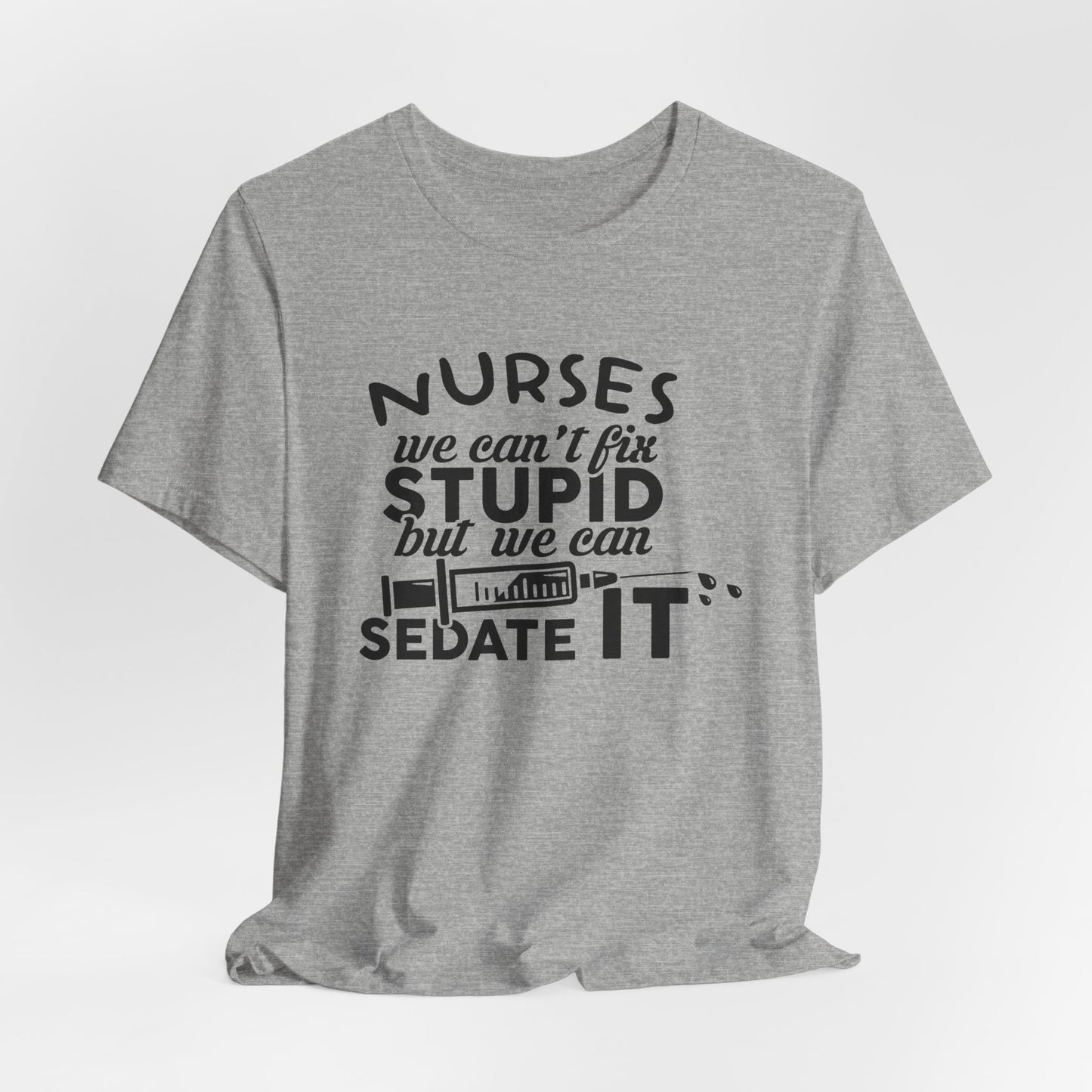 Funny Nurse Humor Shirt – We Can’t Fix Stupid But We Can Sedate It