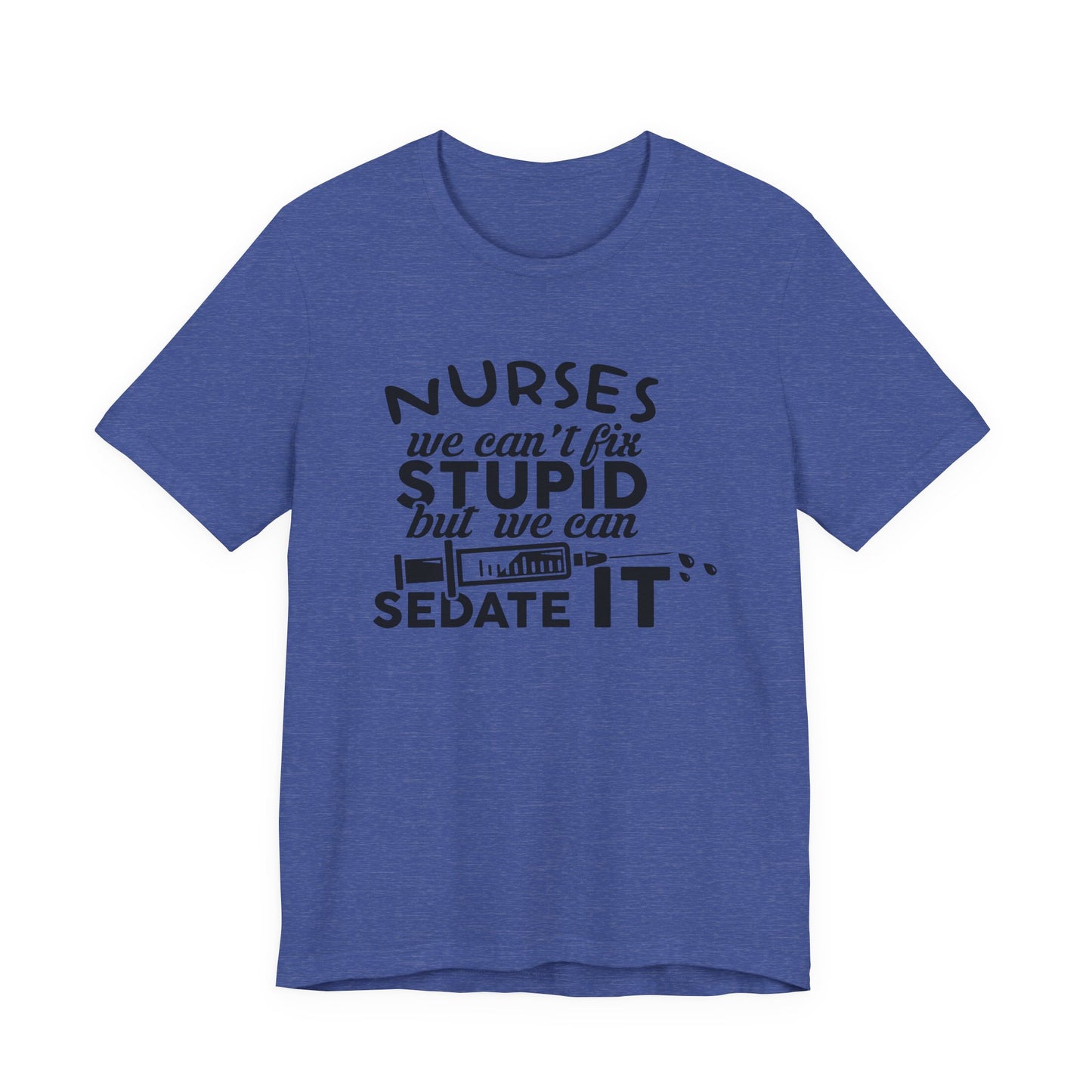 Funny Nurse Humor Shirt – We Can’t Fix Stupid But We Can Sedate It