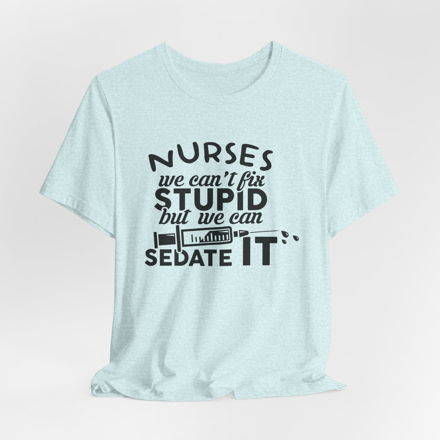 Funny Nurse Humor Shirt – We Can’t Fix Stupid But We Can Sedate It