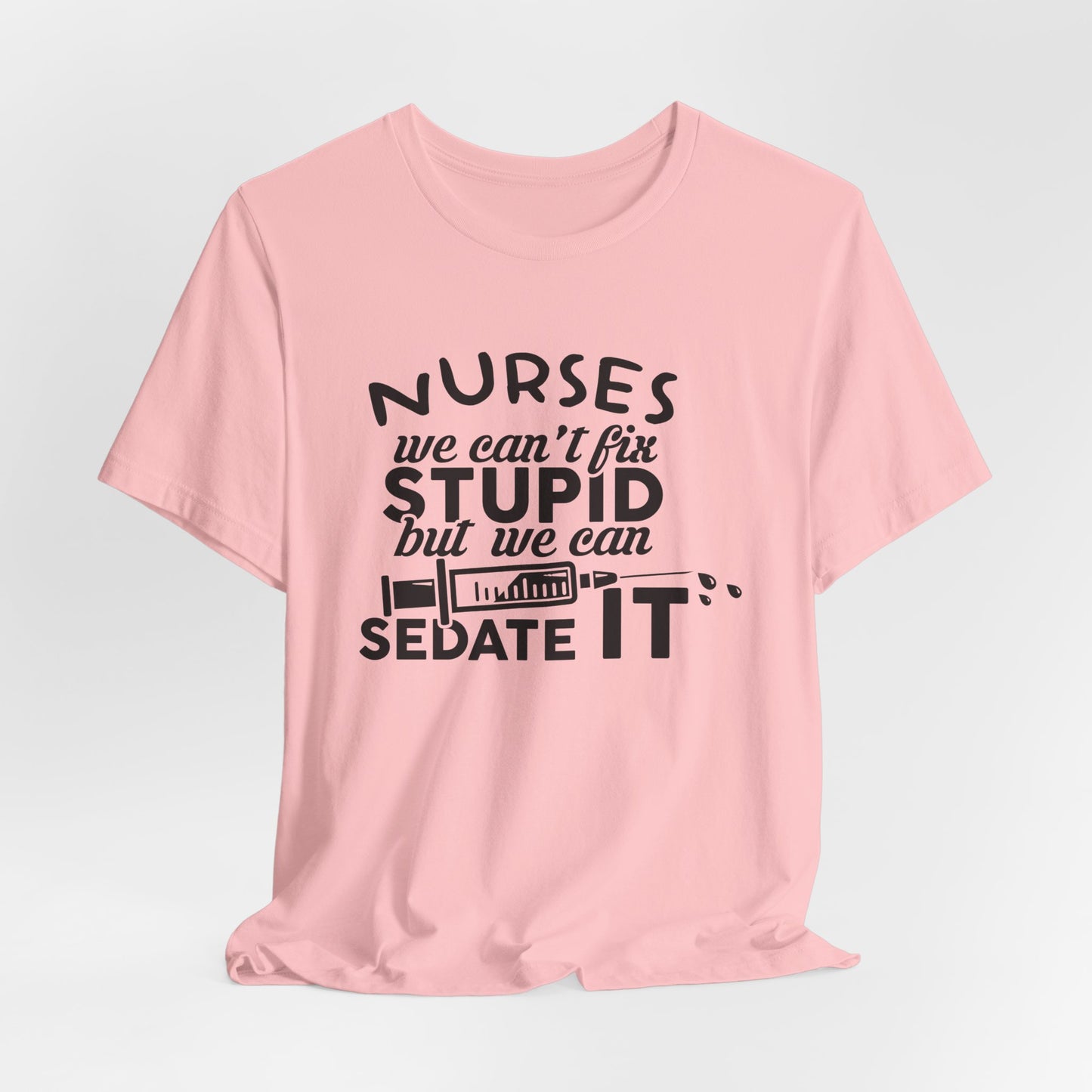Funny Nurse Humor Shirt – We Can’t Fix Stupid But We Can Sedate It
