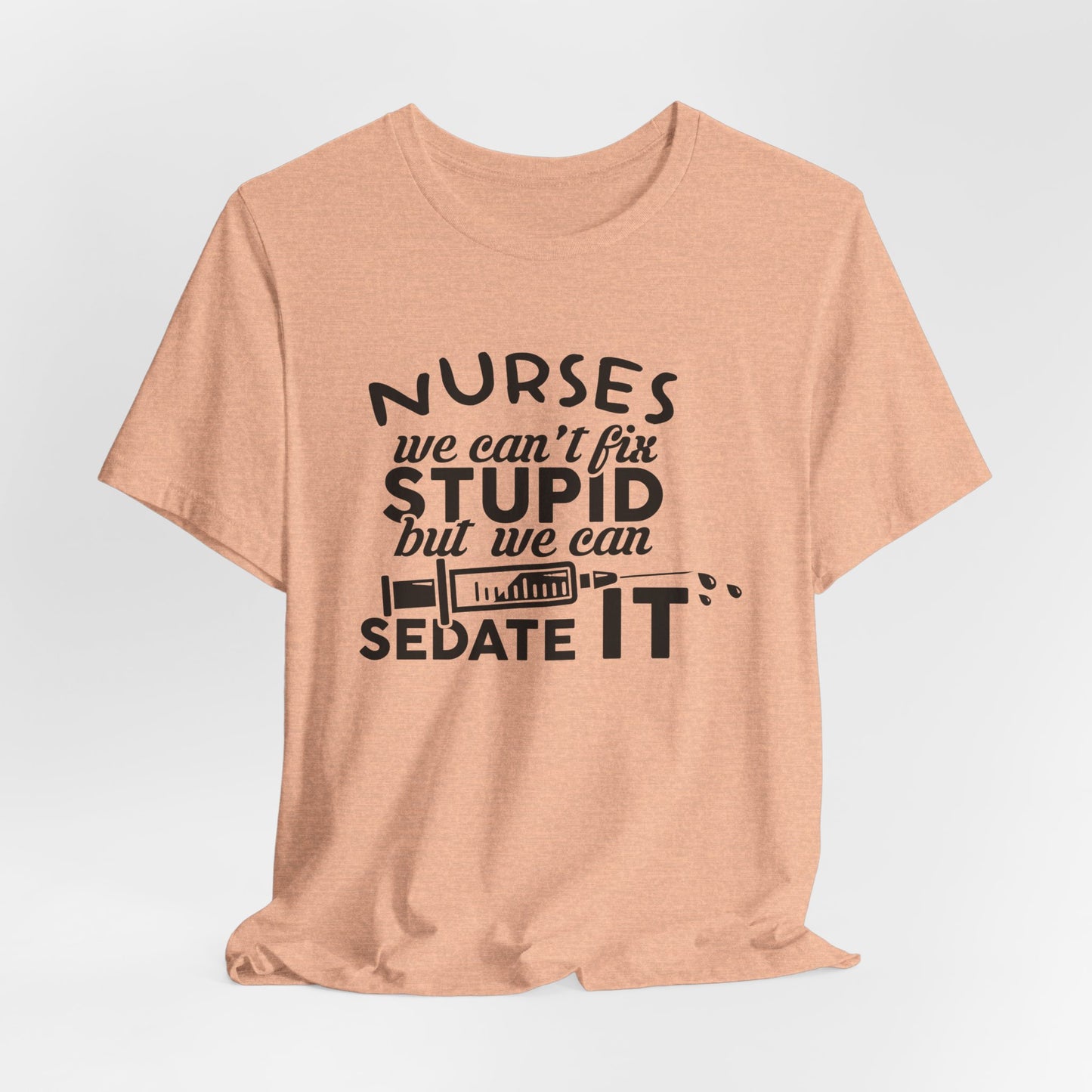 Funny Nurse Humor Shirt – We Can’t Fix Stupid But We Can Sedate It